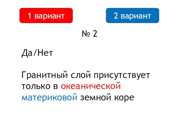 2 вариант 1 вариант № 2 Да/Нет Гранитный слой присутствует только в океанической материковой земной коре