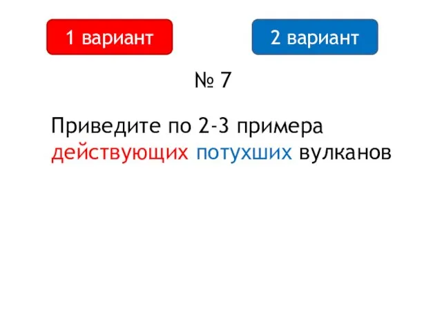 2 вариант 1 вариант № 7 Приведите по 2-3 примера действующих потухших вулканов