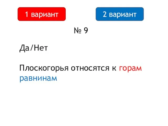 2 вариант 1 вариант № 9 Да/Нет Плоскогорья относятся к горам равнинам