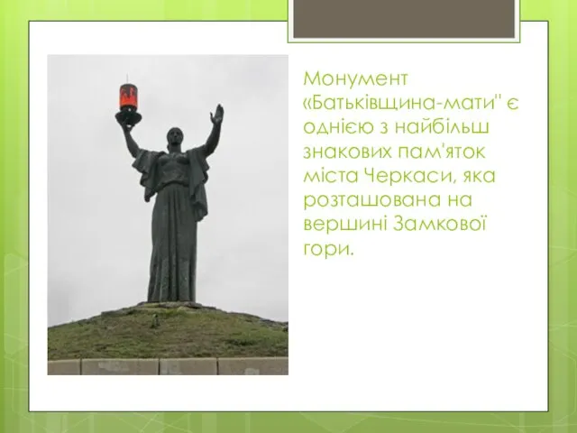 Монумент «Батьківщина-мати" є однією з найбільш знакових пам'яток міста Черкаси, яка розташована на вершині Замкової гори.