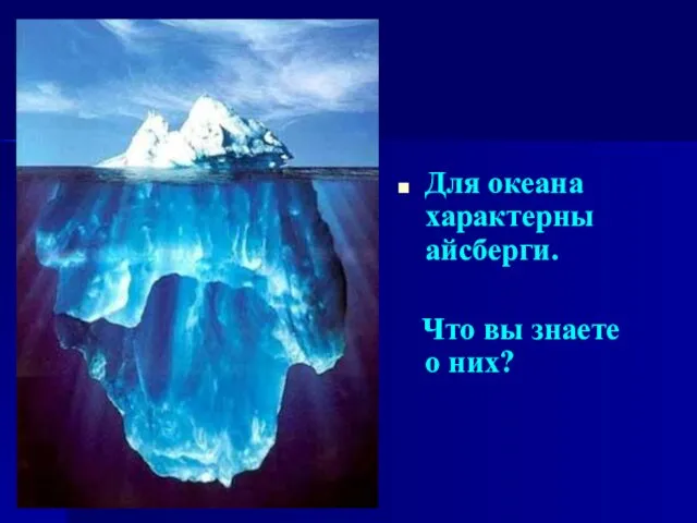 Для океана характерны айсберги. Что вы знаете о них?