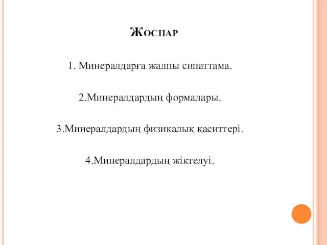 Жоспар 1. Минералдарға жалпы сипаттама. 2.Минералдардың формалары. 3.Минералдардың физикалық қаситтері. 4.Минералдардың жіктелуі.