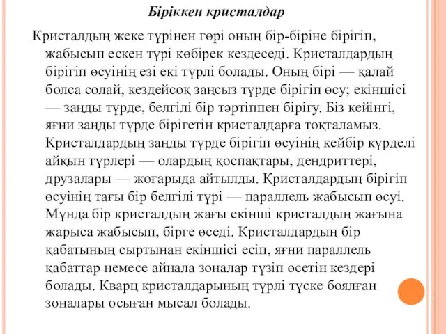 Кристалдың жеке түрінен гөрі оның бір-біріне бірігіп, жабысып ескен түрі көбірек кездеседі. Кристалдардың