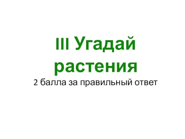 III Угадай растения 2 балла за правильный ответ