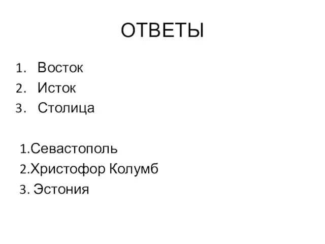 ОТВЕТЫ Восток Исток Столица 1.Севастополь 2.Христофор Колумб 3. Эстония