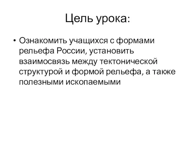 Цель урока: Ознакомить учащихся с формами рельефа России, установить взаимосвязь