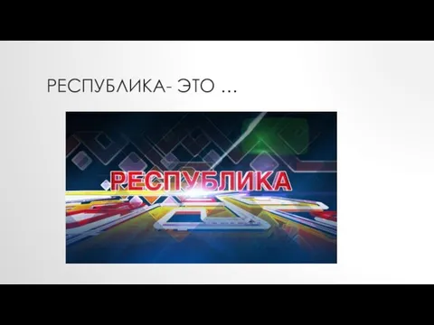 РЕСПУБЛИКА- ЭТО …