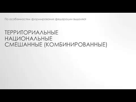 ТЕРРИТОРИАЛЬНЫЕ НАЦИОНАЛЬНЫЕ СМЕШАННЫЕ (КОМБИНИРОВАННЫЕ) По особенностям формирования федерации выделяют