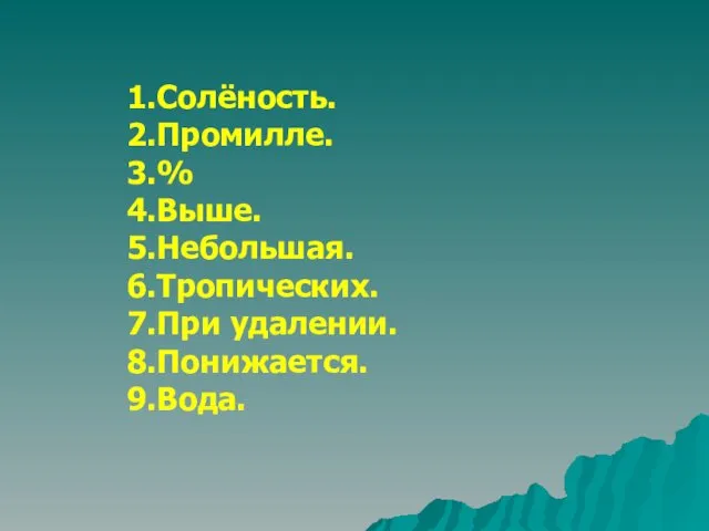 1.Солёность. 2.Промилле. 3.% 4.Выше. 5.Небольшая. 6.Тропических. 7.При удалении. 8.Понижается. 9.Вода.