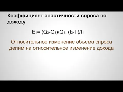 Коэффициент эластичности спроса по доходу E I= (Q2-Q1)/Q1: (I2-I1)/I1 Относительное