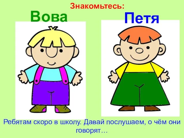 Знакомьтесь: Вова Петя Ребятам скоро в школу. Давай послушаем, о чём они говорят…