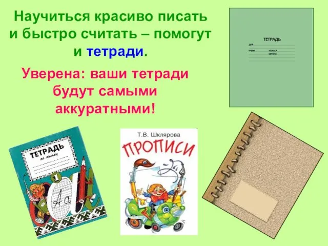 Научиться красиво писать и быстро считать – помогут и тетради. Уверена: ваши тетради будут самыми аккуратными!