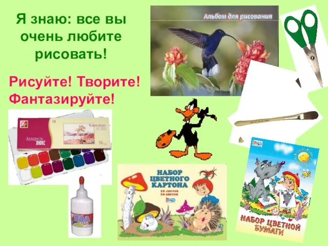 Я знаю: все вы очень любите рисовать! Рисуйте! Творите! Фантазируйте!