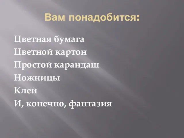 Вам понадобится: Цветная бумага Цветной картон Простой карандаш Ножницы Клей И, конечно, фантазия