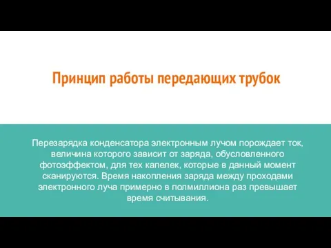 Принцип работы передающих трубок Перезарядка конденсатора электронным лучом порождает ток,