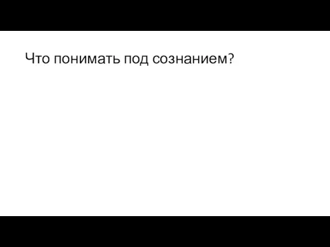 Что понимать под сознанием?