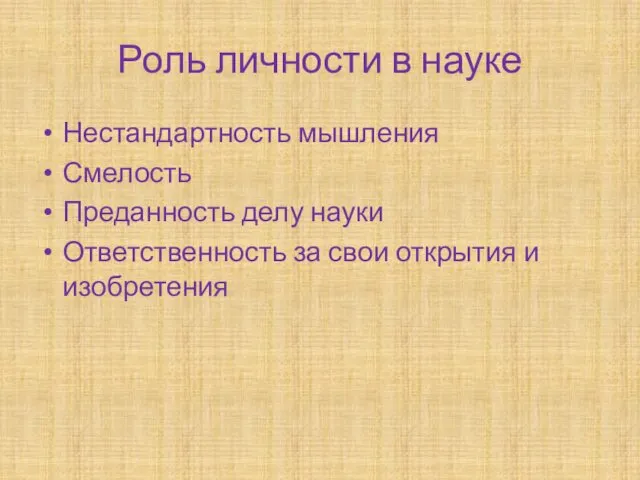 Роль личности в науке Нестандартность мышления Смелость Преданность делу науки Ответственность за свои открытия и изобретения