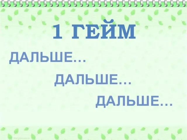 1 ГЕЙМ ДАЛЬШЕ… ДАЛЬШЕ… ДАЛЬШЕ…