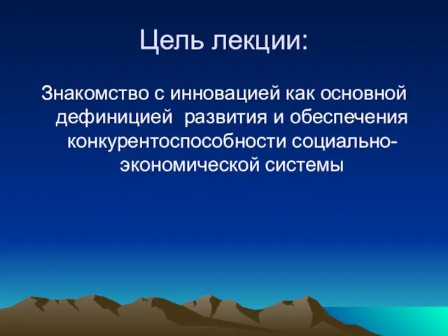 Цель лекции: Знакомство с инновацией как основной дефиницией развития и обеспечения конкурентоспособности социально- экономической системы