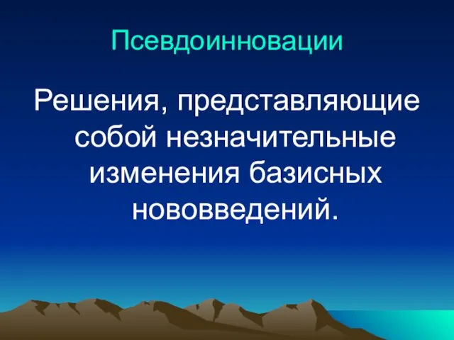 Псевдоинновации Решения, представляющие собой незначительные изменения базисных нововведений.