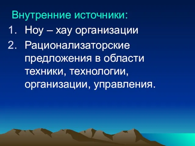 Внутренние источники: Ноу – хау организации Рационализаторские предложения в области техники, технологии, организации, управления.