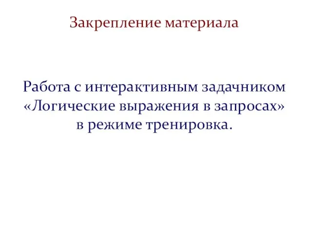 Работа с интерактивным задачником «Логические выражения в запросах» в режиме тренировка. Закрепление материала