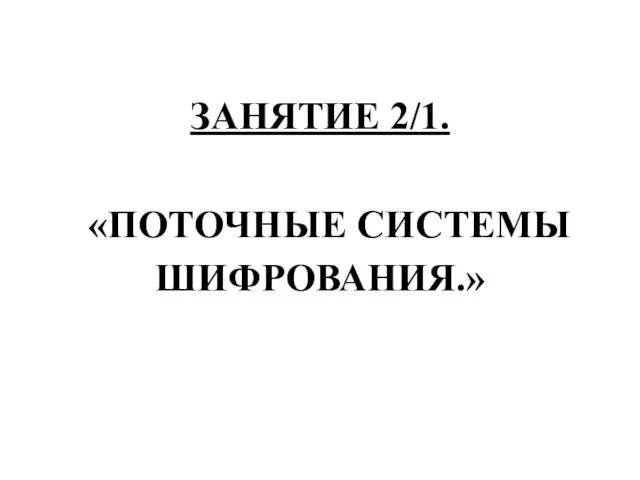 ЗАНЯТИЕ 2/1. «ПОТОЧНЫЕ СИСТЕМЫ ШИФРОВАНИЯ.»