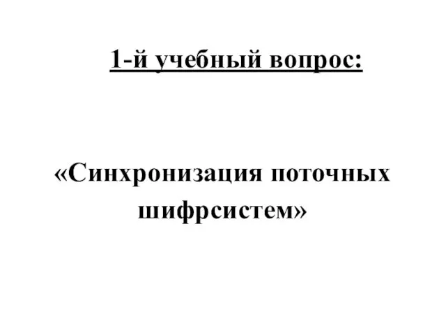 1-й учебный вопрос: «Синхронизация поточных шифрсистем»