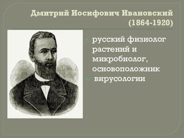 Дмитрий Иосифович Ивановский (1864-1920) русский физиолог растений и микробиолог, основоположник вирусологии