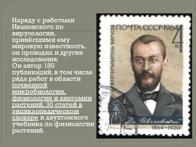 Наряду с работами Ивановского по вирусологии, принёсшими ему мировую известность, он проводил и
