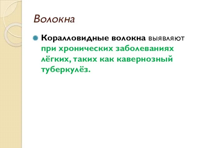 Коралловидные волокна выявляют при хронических заболеваниях лёгких, таких как кавернозный туберкулёз. Волокна