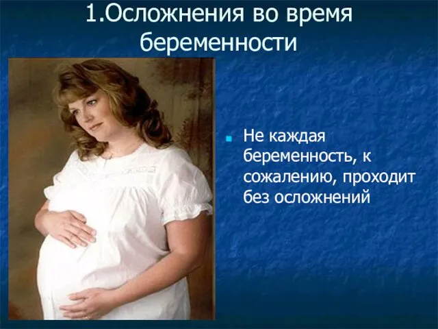 1.Осложнения во время беременности Не каждая беременность, к сожалению, проходит без осложнений
