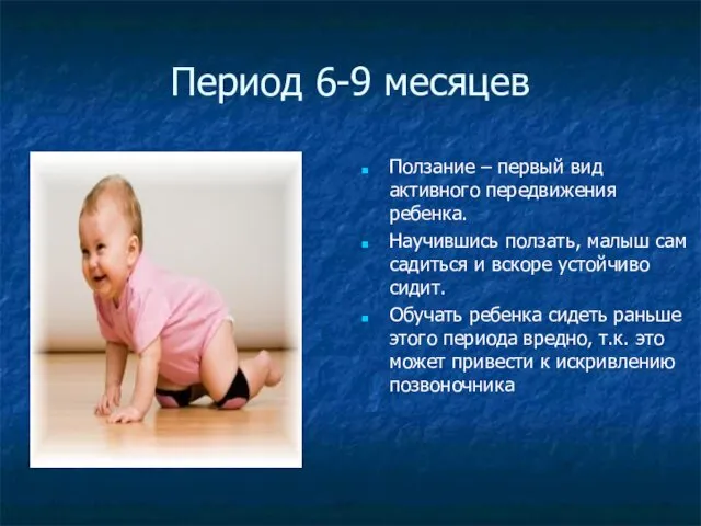 Период 6-9 месяцев Ползание – первый вид активного передвижения ребенка. Научившись ползать, малыш