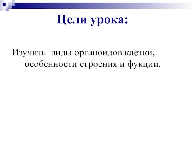 Цели урока: Изучить виды органоидов клетки, особенности строения и фукции.