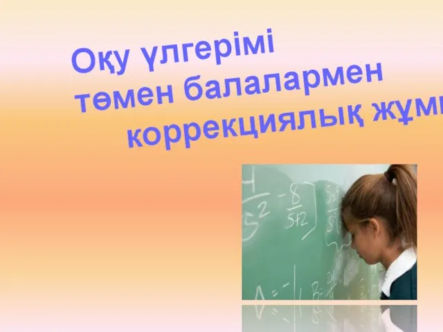 Оқу үлгерімі төмен балалармен коррекциялық жұмыс