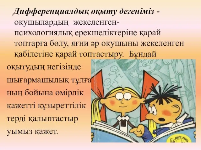 Дифференциалдық оқыту дегеніміз -оқушылардың жекеленген-психологиялық ерекшеліктеріне қарай топтарға бөлу, яғни