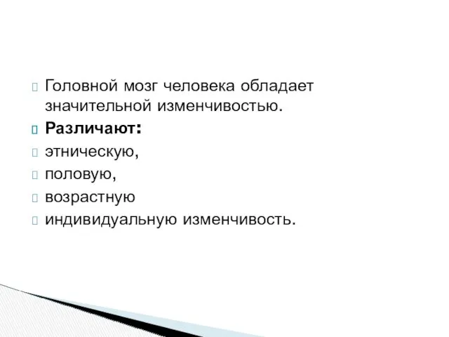 Головной мозг человека обладает значительной изменчивостью. Различают: этническую, половую, возрастную индивидуальную изменчивость.