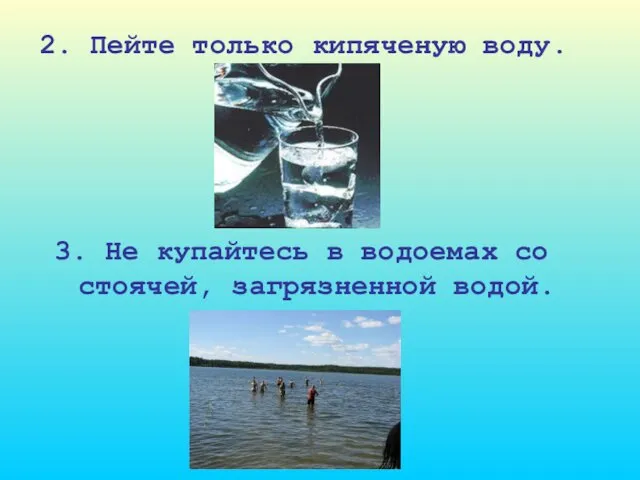 2. Пейте только кипяченую воду. 3. Не купайтесь в водоемах со стоячей, загрязненной водой.