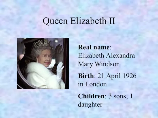Queen Elizabeth II Real name: Elizabeth Alexandra Mary Windsor Birth: