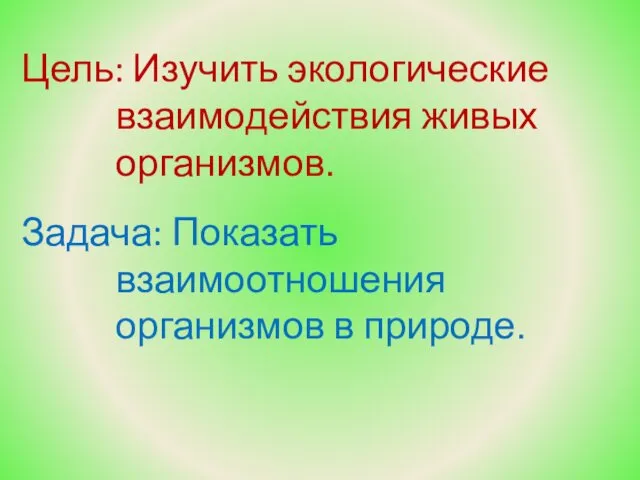 Цель: Изучить экологические взаимодействия живых организмов. Задача: Показать взаимоотношения организмов в природе.