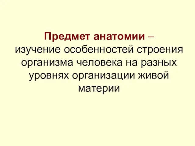 Предмет анатомии – изучение особенностей строения организма человека на разных уровнях организации живой материи