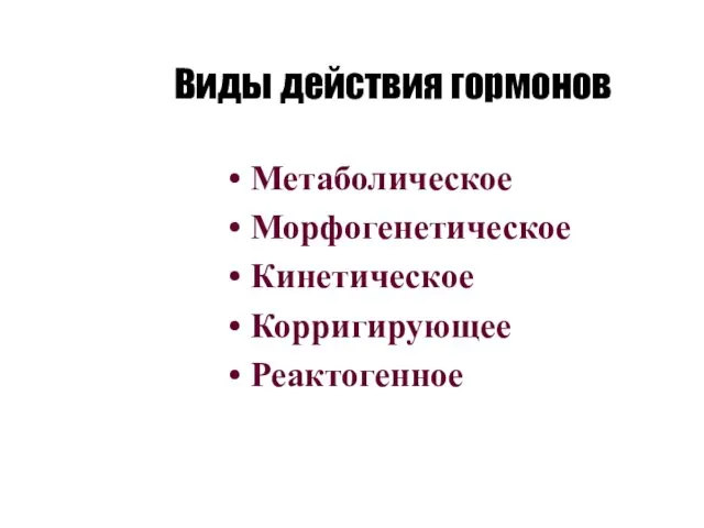 Виды действия гормонов Метаболическое Морфогенетическое Кинетическое Корригирующее Реактогенное