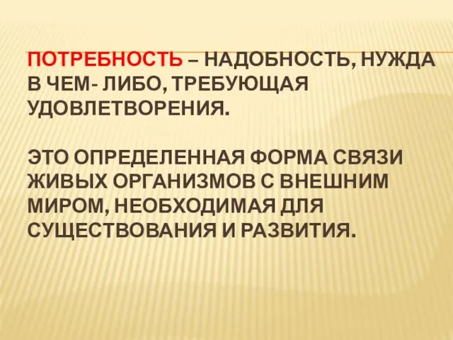 ПОТРЕБНОСТЬ – НАДОБНОСТЬ, НУЖДА В ЧЕМ- ЛИБО, ТРЕБУЮЩАЯ УДОВЛЕТВОРЕНИЯ. ЭТО