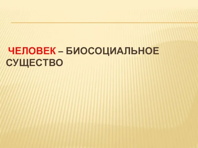 ЧЕЛОВЕК – БИОСОЦИАЛЬНОЕ СУЩЕСТВО