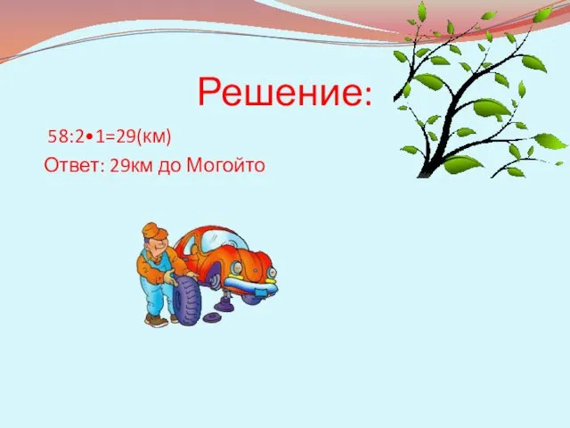 Решение: 58:2•1=29(км) Ответ: 29км до Могойто