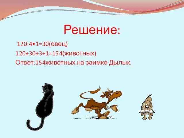 Решение: 120:4•1=30(овец) 120+30+3+1=154(животных) Ответ:154животных на заимке Дылык.