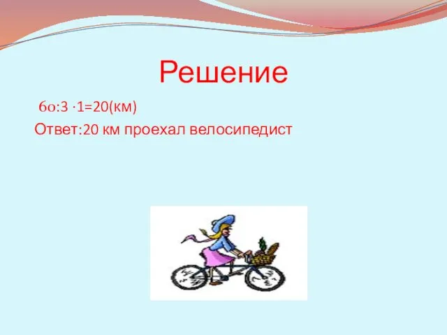 Решение 60:3 ·1=20(км) Ответ:20 км проехал велосипедист