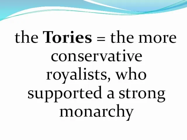the Tories = the more conservative royalists, who supported a strong monarchy