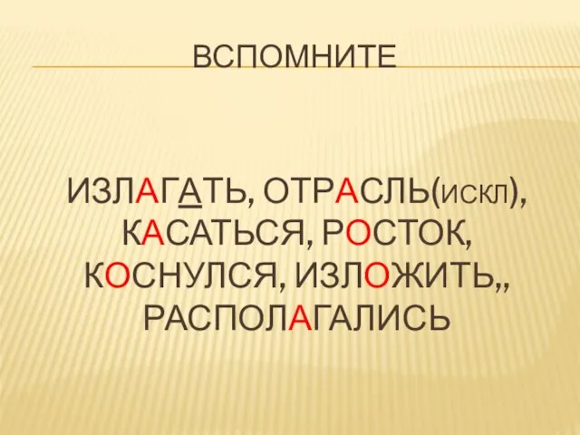 ВСПОМНИТЕ ИЗЛАГАТЬ, ОТРАСЛЬ(ИСКЛ), КАСАТЬСЯ, РОСТОК, КОСНУЛСЯ, ИЗЛОЖИТЬ,, РАСПОЛАГАЛИСЬ