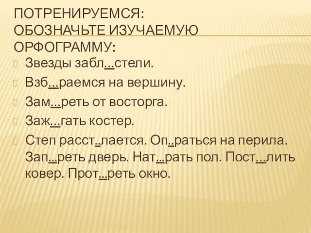 ПОТРЕНИРУЕМСЯ: ОБОЗНАЧЬТЕ ИЗУЧАЕМУЮ ОРФОГРАММУ: Звезды забл…стели. Взб…раемся на вершину. Зам…реть